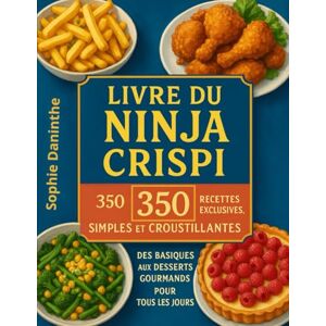 Daninthe, Sophie Livre du Ninja Crispi: 350 Recettes Exclusives, Simples et Croustillantes – Des Basiques aux Desserts Gourmands pour Tous les Jours Daninthe, Sophie Livre du Ninja Crispi: 350 Recettes Exclusives, Simples et Croustillantes – Des Basiques aux Desserts Gourmands pour Tous les Jours