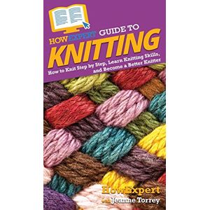 Howexpert Guide to Knitting: How to Knit Step by Step, Learn Knitting Skills, and Become a Better Knitter Howexpert Guide to Knitting: How to Knit Step by Step, Learn Knitting Skills, and Become a Better Knitter