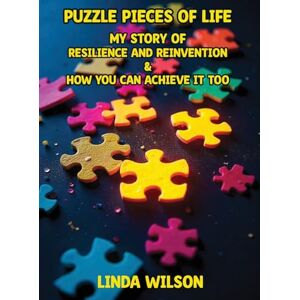 Wilson Puzzle Pieces of Life My Story of Resilience and Reinvention How You Can Achieve It Too: Puzzle Pieces of Life My Story of Resilience and Reinvention How You Can Achieve It Too Wilson Puzzle Pieces of Life My Story of Resilience and Reinvention How You Can Achieve It Too: Puzzle Pieces of Life My Story of Resilience and Reinvention How You Can Achieve It Too