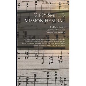 Smith, Gipsy Gipsy Smith's Mission Hymnal: A Collection Of Sacred Songs Specially Selected For Use In Evangelistic And Church Services, Sunday Schools And All ... Hymns And Gospel Songs: For Use In Church Smith, Gipsy Gipsy Smith's Mission Hymnal: A Collection Of Sacred Songs Specially Selected For Use In Evangelistic And Church Services, Sunday Schools And All ... Hymns And Gospel Songs: For Use In Church