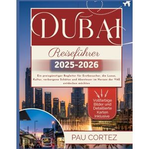 CORTEZ, PAU DUBAI REISEFÜHRER 2025–2026: Ein preisgünstiger Begleiter für Erstbesucher, die Luxus, Kultur, verborgene Schätze und Abenteuer im Herzen der VAE entdecken möchten (PAU CORTEZ TRAVEL BOOKS) CORTEZ, PAU DUBAI REISEFÜHRER 2025–2026: Ein preisgünstiger Begleiter für Erstbesucher, die Luxus, Kultur, verborgene Schätze und Abenteuer im Herzen der VAE entdecken möchten (PAU CORTEZ TRAVEL BOOKS)