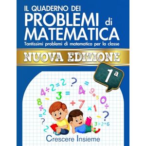 Editore, Crescere Insieme Il Quaderno dei Problemi di Matematica – Seconda Edizione: Tantissimi problemi di matematica per la classe 1° Elementare Editore, Crescere Insieme Il Quaderno dei Problemi di Matematica – Seconda Edizione: Tantissimi problemi di matematica per la classe 1° Elementare