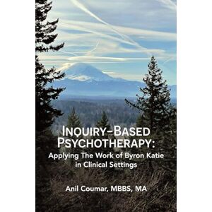 Coumar, Dr. Anil Inquiry-Based Psychotherapy: Applying The Work of Byron Katie in Clinical Settings Coumar, Dr. Anil Inquiry-Based Psychotherapy: Applying The Work of Byron Katie in Clinical Settings