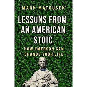 Matousek, Mark Lessons from an American Stoic: How Emerson Can Change Your Life Matousek, Mark Lessons from an American Stoic: How Emerson Can Change Your Life