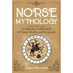 Danvers, Adrian Norse Mythology: A Timeless Collection of Norse Myths and Legends Danvers, Adrian Norse Mythology: A Timeless Collection of Norse Myths and Legends