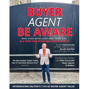 Dalton, Allan BUYER AGENT BE AWARE: What Every Buyer Agent Must Know & Do in a Post-Disrupted Real Estate World! Dalton, Allan BUYER AGENT BE AWARE: What Every Buyer Agent Must Know & Do in a Post-Disrupted Real Estate World!
