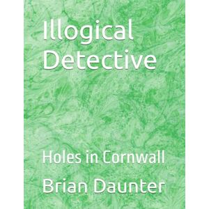 Daunter, Brian Illogical Detective: Holes in Cornwall Daunter, Brian Illogical Detective: Holes in Cornwall