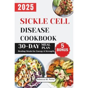 Perez MS RDN, Rebecca W. Sickle Cell Disease Cookbook: Healing Meals for Energy & Strength Perez MS RDN, Rebecca W. Sickle Cell Disease Cookbook: Healing Meals for Energy & Strength