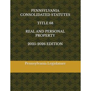 Legislature, Pennsylvania PENNSYLVANIA CONSOLIDATED STATUTES TITLE 68 REAL AND PERSONAL PROPERTY 2025-2026 EDITION Legislature, Pennsylvania PENNSYLVANIA CONSOLIDATED STATUTES TITLE 68 REAL AND PERSONAL PROPERTY 2025-2026 EDITION