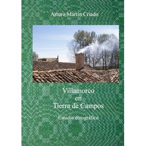 Martín Criado, Arturo Villamorco en Tierra de Campos: Estudio etnográfico Martín Criado, Arturo Villamorco en Tierra de Campos: Estudio etnográfico
