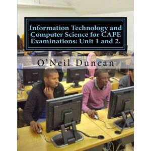 Duncan, Dr. O'Neil Information Technology and Computer Science for CAPE Examinations: Unit 1 and 2.: For CAPE and College Students Duncan, Dr. O'Neil Information Technology and Computer Science for CAPE Examinations: Unit 1 and 2.: For CAPE and College Students