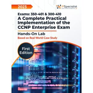 Specialist, IP Exams: 350-401 & 300-410: Hands-On Labs: A Complete Practical Implementation of the CCNP Enterprise Exam Based on Real-World Case Studies Lab Guide: First Edition 2023 Specialist, IP Exams: 350-401 & 300-410: Hands-On Labs: A Complete Practical Implementation of the CCNP Enterprise Exam Based on Real-World Case Studies Lab Guide: First Edition 2023