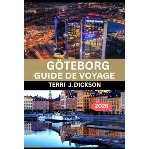 DICKSON, TERRI J. GÖTEBORG GUIDE DE VOYAGE 2026: De la sérénité de l'archipel au charme urbain : le guide ultime 2026 pour explorer Göteborg DICKSON, TERRI J. GÖTEBORG GUIDE DE VOYAGE 2026: De la sérénité de l'archipel au charme urbain : le guide ultime 2026 pour explorer Göteborg