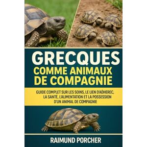 PORCHER, RAIMUND GRECQUES COMME ANIMAUX DE COMPAGNIE: GUIDE COMPLET SUR LES SOINS, LE LIEN D'ADHÉRENCE, LA SANTÉ, L'ALIMENTATION ET LA POSSESSION D'UN ANIMAL DE COMPAGNIE PORCHER, RAIMUND GRECQUES COMME ANIMAUX DE COMPAGNIE: GUIDE COMPLET SUR LES SOINS, LE LIEN D'ADHÉRENCE, LA SANTÉ, L'ALIMENTATION ET LA POSSESSION D'UN ANIMAL DE COMPAGNIE