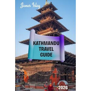 Islay, James Kathmandu Travel Guide 2026: A Culturally Rich, Practical, and Insider-Focused Guide to Nepal’s Historic Capital — Featuring Local Experiences, Smart Travel Tips, and Responsible Exploration Islay, James Kathmandu Travel Guide 2026: A Culturally Rich, Practical, and Insider-Focused Guide to Nepal’s Historic Capital — Featuring Local Experiences, Smart Travel Tips, and Responsible Exploration