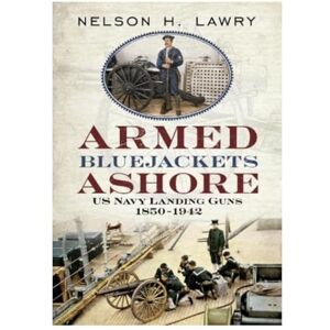 Nelson Lawry Armed Bluejackets Ashore: US Navy Landing Guns 1850-1942 Nelson Lawry Armed Bluejackets Ashore: US Navy Landing Guns 1850-1942