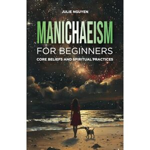 Nguyen, Julie Manichaeism for Beginners: Core Beliefs and Spiritual Practices Nguyen, Julie Manichaeism for Beginners: Core Beliefs and Spiritual Practices