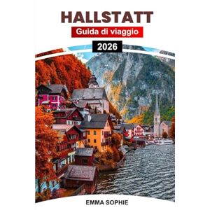 Sophie, Emma HALLSTATT GUIDA DI VIAGGIO 2026: Scoprite il fascino senza tempo, le tradizioni locali, i sentieri nascosti, i panorami mozzafiato e le avventure indimenticabili attraverso il gioiello dell'Austria. Sophie, Emma HALLSTATT GUIDA DI VIAGGIO 2026: Scoprite il fascino senza tempo, le tradizioni locali, i sentieri nascosti, i panorami mozzafiato e le avventure indimenticabili attraverso il gioiello dell'Austria.
