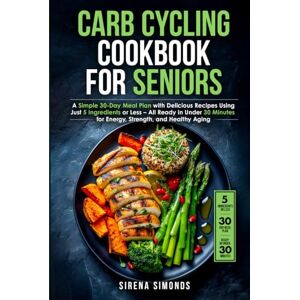 Simonds, Sirena Carb Cycling Cookbook for Seniors: A Simple 30-Day Meal Plan with Delicious Recipes Using Just 5 Ingredients or Less – All Ready in Under 30 Minutes ... for Senior Women Series (Ages 50, 60, 70+)) Simonds, Sirena Carb Cycling Cookbook for Seniors: A Simple 30-Day Meal Plan with Delicious Recipes Using Just 5 Ingredients or Less – All Ready in Under 30 Minutes ... for Senior Women Series (Ages 50, 60, 70+))