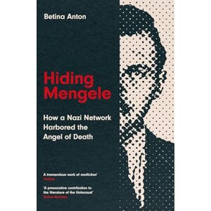 Anton, Betina Hiding Mengele: How a Nazi Network Harbored the Angel of Death Anton, Betina Hiding Mengele: How a Nazi Network Harbored the Angel of Death