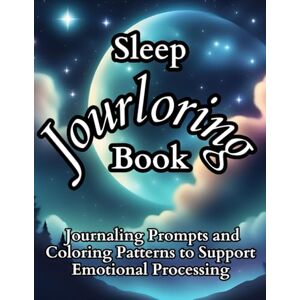 LLC, Jourloring Sleep Jourloring Book: Journaling Prompts and Coloring Patterns Paired with the Intention of Emotional Exploration to Improve Sleep and Support Mental Health LLC, Jourloring Sleep Jourloring Book: Journaling Prompts and Coloring Patterns Paired with the Intention of Emotional Exploration to Improve Sleep and Support Mental Health