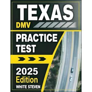 Steven, White Texas DMV Practice Test 2025-2026: Ace Your DMV Exam with Ease — DMV Exam Prep Book with 5 Full Practice Tests and 500+ Real-Life Scenario Questions to Help You Pass with Confidence Steven, White Texas DMV Practice Test 2025-2026: Ace Your DMV Exam with Ease — DMV Exam Prep Book with 5 Full Practice Tests and 500+ Real-Life Scenario Questions to Help You Pass with Confidence