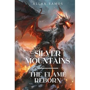 Ramos, Allan Silver Mountains: The Flame Reborn: A Dragon Princess. A Forgotten War. A Power That Was Never Meant to Wake Ramos, Allan Silver Mountains: The Flame Reborn: A Dragon Princess. A Forgotten War. A Power That Was Never Meant to Wake