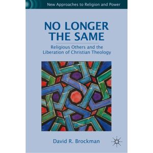 Brockman, D. No Longer the Same: Religious Others and the Liberation of Christian Theology (New Approaches to Religion and Power) Brockman, D. No Longer the Same: Religious Others and the Liberation of Christian Theology (New Approaches to Religion and Power)