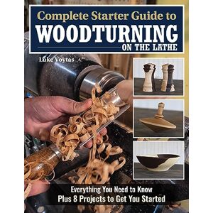 Voytas, Luke Complete Starter Guide to Woodturning on the Lathe: Everything You Need to Know Plus 8 Projects to Get You Started Voytas, Luke Complete Starter Guide to Woodturning on the Lathe: Everything You Need to Know Plus 8 Projects to Get You Started