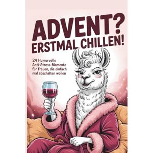 Weston, K. Advent? Erstmal chillen: 24 humorvolle Anti-Stress-Momente für Frauen, die einfach mal abschalten wollen Weston, K. Advent? Erstmal chillen: 24 humorvolle Anti-Stress-Momente für Frauen, die einfach mal abschalten wollen
