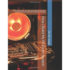 Nair, Dr RJ How I Build My PC From Scratch: EVERYTHING BASIC YOU NEED TO KNOW ON BUILDING YOUR OWN AMD PC FOR VIDEO EDITING & GAMING Nair, Dr RJ How I Build My PC From Scratch: EVERYTHING BASIC YOU NEED TO KNOW ON BUILDING YOUR OWN AMD PC FOR VIDEO EDITING & GAMING