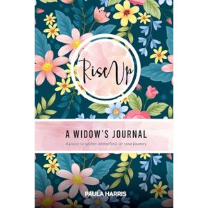 Harris, Paula Rise Up: A Widow's Journal: A place to gather and reflect on your journey Harris, Paula Rise Up: A Widow's Journal: A place to gather and reflect on your journey