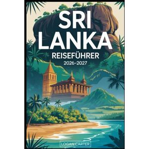 Carter, Logan Sri Lanka Reiseführer 2026–2027: Entdecken Sie das Beste der Perle des Indischen Ozeans: Erkunden Sie Colombo, Kandy und Galle Fort, erklimmen Sie den ... Zug nach Ella, entspannen Sie an den.... Carter, Logan Sri Lanka Reiseführer 2026–2027: Entdecken Sie das Beste der Perle des Indischen Ozeans: Erkunden Sie Colombo, Kandy und Galle Fort, erklimmen Sie den ... Zug nach Ella, entspannen Sie an den....
