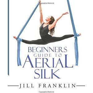 Franklin, Jill Beginners Guide to Aerial Silk Franklin, Jill Beginners Guide to Aerial Silk