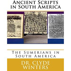 Winters, Dr Clyde Ancient Scripts in South America: The Sumerians in South America Winters, Dr Clyde Ancient Scripts in South America: The Sumerians in South America