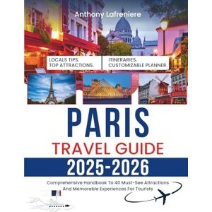Lafreniere, Anthony Paris Travel Guide 2025-2026: Comprehensive Handbook To 40 Must-See Attractions And Memorable Experiences For Tourists Lafreniere, Anthony Paris Travel Guide 2025-2026: Comprehensive Handbook To 40 Must-See Attractions And Memorable Experiences For Tourists