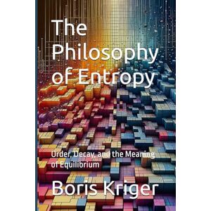 Kriger, Boris The Philosophy of Entropy: Order, Decay, and the Meaning of Equilibrium (SCIENCE AND COSMOS) Kriger, Boris The Philosophy of Entropy: Order, Decay, and the Meaning of Equilibrium (SCIENCE AND COSMOS)
