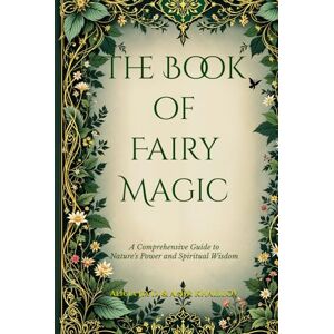 Dong, Alicia Jia The Book of Fairy Magic: A Comprehensive Guide to Nature's Power and Spiritual Wisdom (The Magic of Nature & Green Witchcraft) Dong, Alicia Jia The Book of Fairy Magic: A Comprehensive Guide to Nature's Power and Spiritual Wisdom (The Magic of Nature & Green Witchcraft)