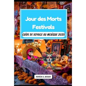 Boozer, Patrick K. Jour des Morts Festivals Guide de voyage au Mexique 2025: Des crânes en sucre aux veillées aux chandelles (La Chronique du Voyageur) Boozer, Patrick K. Jour des Morts Festivals Guide de voyage au Mexique 2025: Des crânes en sucre aux veillées aux chandelles (La Chronique du Voyageur)