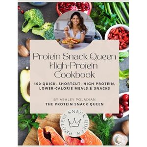 Poladian, Ashley The Protein Snack Queen High-Protein Cookbook: 100 Quick, Shortcut, High-Protein, Lower-Calorie Meals and Snacks Poladian, Ashley The Protein Snack Queen High-Protein Cookbook: 100 Quick, Shortcut, High-Protein, Lower-Calorie Meals and Snacks