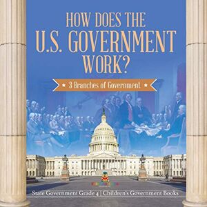 Baby Professor How Does the U.S. Government Work? : 3 Branches of Government State Government Grade 4 Children's Government Books Baby Professor How Does the U.S. Government Work? : 3 Branches of Government State Government Grade 4 Children's Government Books