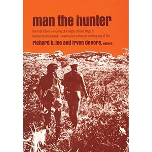 Lee Man the Hunter: The First Intensive Survey of a Single, Crucial Stage of Human Development― Man’s Once Universal Hunting Way of Life Lee Man the Hunter: The First Intensive Survey of a Single, Crucial Stage of Human Development― Man’s Once Universal Hunting Way of Life