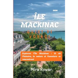Rowan, Mira Guide de voyage de l'île Mackinac 2026: Explorez l'île Mackinac : là où l'histoire, la nature et l'aventure se rencontrent Rowan, Mira Guide de voyage de l'île Mackinac 2026: Explorez l'île Mackinac : là où l'histoire, la nature et l'aventure se rencontrent