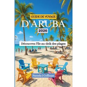 Coffman, Pamela J GUIDE DE VOYAGE D'ARUBA 2026: Découvrez l'île au-delà des plages Coffman, Pamela J GUIDE DE VOYAGE D'ARUBA 2026: Découvrez l'île au-delà des plages