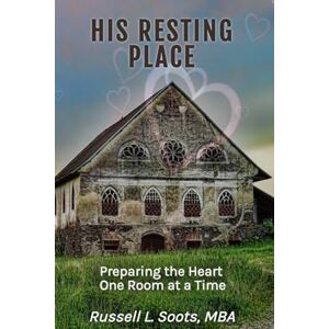 Soots, Russell L His Resting Place: Preparing the Heart as His Dwelling, One Room at a Time Soots, Russell L His Resting Place: Preparing the Heart as His Dwelling, One Room at a Time