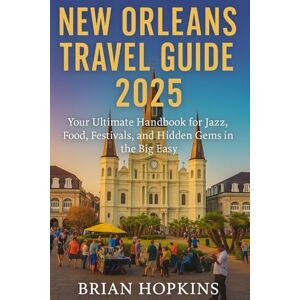 Hopkins, Brian New Orleans Travel Guide 2025: Your Ultimate Handbook for Jazz, Food, Festivals, and Hidden Gems in the Big Easy Hopkins, Brian New Orleans Travel Guide 2025: Your Ultimate Handbook for Jazz, Food, Festivals, and Hidden Gems in the Big Easy