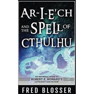 Blosser, Fred Ar-I-E?ch and the Spell of Cthulhu: An Informal Guide to Robert E. Howard's Lovecraftian Fiction Blosser, Fred Ar-I-E?ch and the Spell of Cthulhu: An Informal Guide to Robert E. Howard's Lovecraftian Fiction