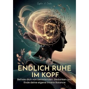 Carter, Sophie A Endlich Ruhe im Kopf: Befreie dich von belastenden Gedanken und finde deine eigene innere Balance Carter, Sophie A Endlich Ruhe im Kopf: Befreie dich von belastenden Gedanken und finde deine eigene innere Balance