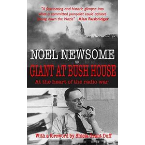 Newsome, Noel Giant at Bush House: At the heart of the radio war: The autobiography of Noel Newsome, Vol 1 1906-45 Newsome, Noel Giant at Bush House: At the heart of the radio war: The autobiography of Noel Newsome, Vol 1 1906-45
