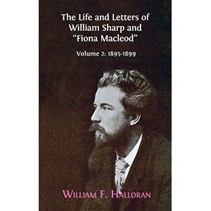 Halloran, William F The Life and Letters of William Sharp and "Fiona Macleod": Volume 2: 1895-1899 Halloran, William F The Life and Letters of William Sharp and "Fiona Macleod": Volume 2: 1895-1899